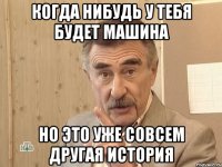 когда нибудь у тебя будет машина но это уже совсем другая история