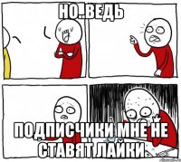 но..ведь подписчики мне не ставят лайки