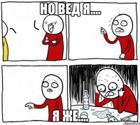 но вед я.... я же....