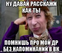 ну давай расскажи как ты помнишь про мой др без напоминаний в ВК