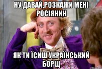 НУ ДАВАЙ,РОЗКАЖИ МЕНІ РОСІЯНИН ЯК ТИ ЇСИШ УКРАЇНСЬКИЙ БОРЩ