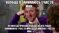 Вообще я занимаюсь 1 час 20 мин.. Но иногда прихожу раньше.Но все равно занимаюсь 1 час 20 мин. Дада именно 1 час 20 мин.