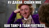 Ну Давай , Скажи мне Как Там? В Team Fortress