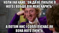 Коли Іна каже "ой,да не люблю я його,і вобше він мене харить" а потом ниє і соплі пускає як вона його люить.