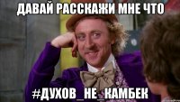 давай расскажи мне что #ДУХОВ_НЕ_КАМБЕК