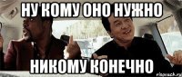 Ну кому оно нужно никому конечно