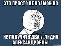 Это просто не возможно Не получить два у. Лидии Александровны