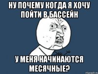 Ну почему когда я хочу пойти в бассейн У меня начинаются месячные?