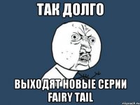 Так долго Выходят новые серии Fairy Tail