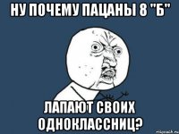 Ну почему пацаны 8 "Б" лапают своих одноклассниц?