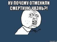 Ну почему отменили смертную казнь?! 