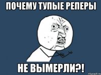 Почему тупые реперы Не вымерли?!