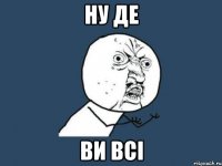 ну де ви всі