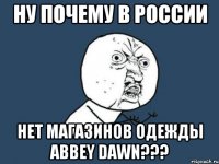 Ну почему в России Нет магазинов одежды Abbey Dawn???