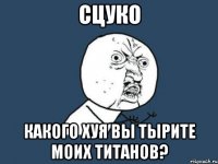 Сцуко Какого хуя вы тырите моих титанов?