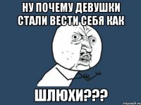 Ну почему девушки стали вести себя как шлюхи???