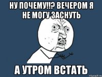 Ну почему!!? Вечером я не могу заснуть А утром встать