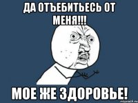 Да отъебитьесь от меня!!! Мое же здоровье!