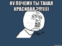 Ну почему ты такая красивая ?!!!)))) 