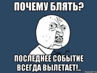 почему блять? последнее событие всегда вылетает!..