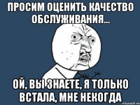 Просим оценить качество обслуживания... Ой, вы знаете, я только встала, мне некогда