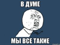 в думе мы все такие