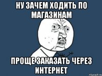 НУ ЗАЧЕМ ХОДИТЬ по МАГАЗИНАМ ПРОЩЕ ЗАКАЗАТЬ ЧЕРЕЗ ИНТЕРНЕТ