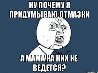 Ну почему я придумываю отмазки А мама на них не ведется?