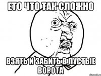 ето что так сложно взять и забить в пустые ворота