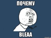 Почему bleaa