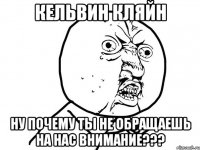 кельвин кляйн ну почему ты не обращаешь на нас внимание???