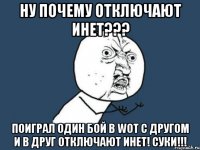 Ну почему отключают инет??? поиграл один бой в WOT с другом и в друг отключают инет! СуКи!!!