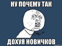 Ну почему так Дохуя новичков