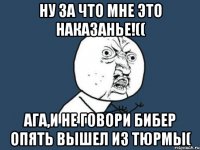 ну за что мне это наказанье!(( ага,и не говори бибер опять вышел из тюрмы(