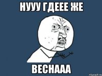 Нууу гдеее же Веснааа