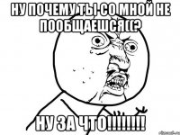 ну почему ты со мной не пообщаешся((? ну за что!!!!!!!!