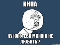 ИННА НУ КАК ТЕБЯ МОЖНО НЕ ЛЮБИТЬ?