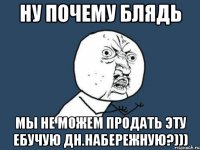 ну почему блядь мы не можем продать эту ебучую Дн.Набережную?)))