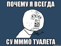 почему я всегда су мммо туалета