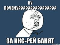 ну почему???????????????? за икс-рей банят