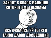 ЗАХОИТ В КЛАСС МАЛЬЧИК КОТОРОГО МЫ НЕЗНАЕМ ВсЕ В КЛАССЕ: ЭЙ ТЫ КТО ТАКОЙ ДАВАЙ ДОСВЕДАНИЯ