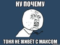 ну почему тоня не живёт с максом