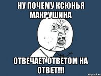 Ну почему Ксюнья Макрушина отвечает ответом на ответ!!!