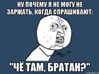 НУ ПОЧЕМУ Я НЕ МОГУ НЕ ЗАРЖАТЬ, КОГДА СПРАШИВАЮТ: "ЧЁ ТАМ, БРАТАН?"