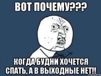 ВОТ ПОЧЕМУ??? КОГДА БУДНИ ХОЧЕТСЯ СПАТЬ, А В ВЫХОДНЫЕ НЕТ!!