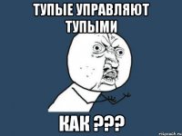 тупые управляют тупыми как ???