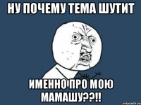 ну почему Тема шутит именно про мою мамашу??!!