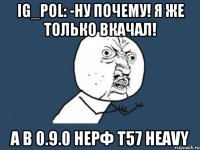 IG_pol: -Ну почему! Я же только вкачал! А в 0.9.0 НЕРФ T57 Heavy