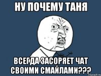 Ну почему Таня Всегда засоряет чат своими смайлами???