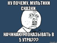 Ну почему, мультики сказки, Начинают показывать в 5 утра???